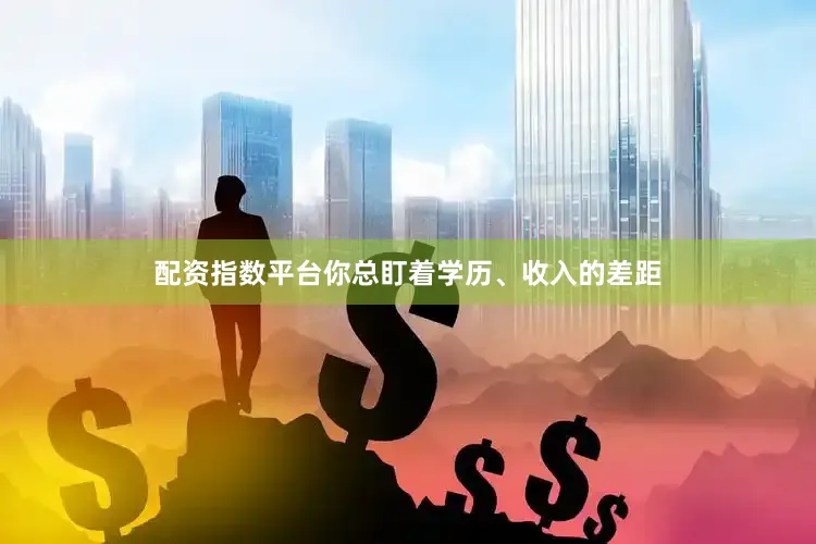配资指数平台　　你总盯着学历、收入的差距