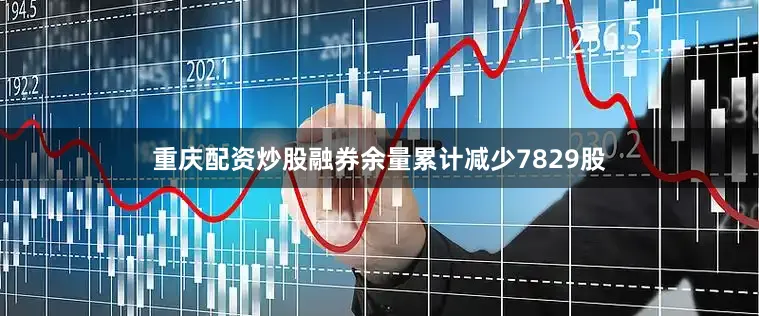重庆配资炒股融券余量累计减少7829股