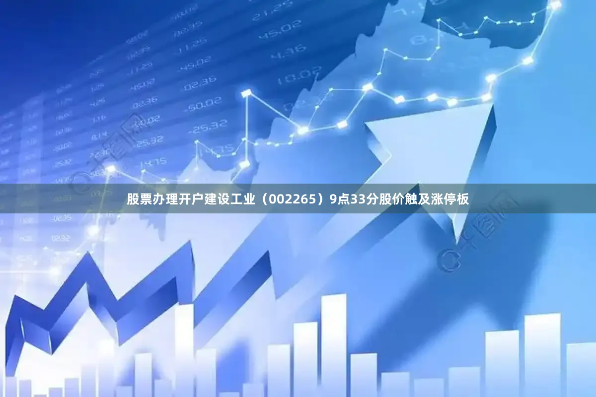 股票办理开户建设工业（002265）9点33分股价触及涨停板