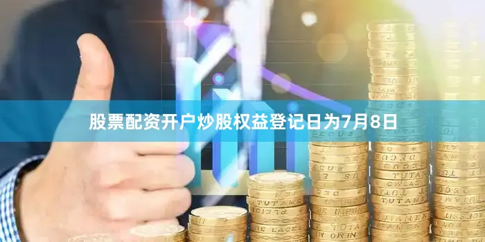 股票配资开户炒股权益登记日为7月8日