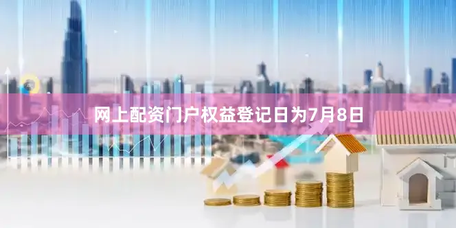 网上配资门户权益登记日为7月8日