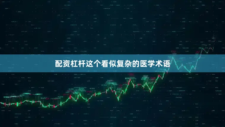 配资杠杆这个看似复杂的医学术语