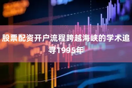 股票配资开户流程跨越海峡的学术追寻1995年