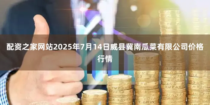 配资之家网站2025年7月14日威县冀南瓜菜有限公司价格行情
