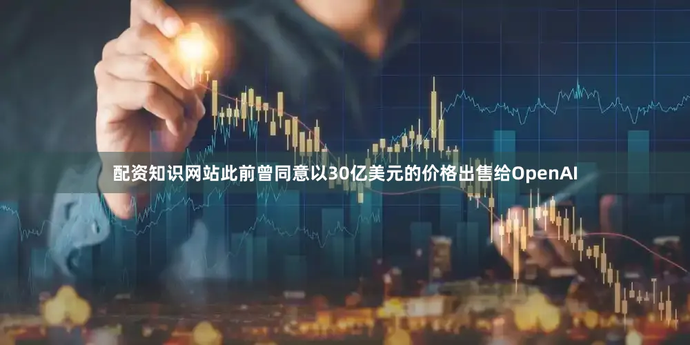 配资知识网站此前曾同意以30亿美元的价格出售给OpenAI