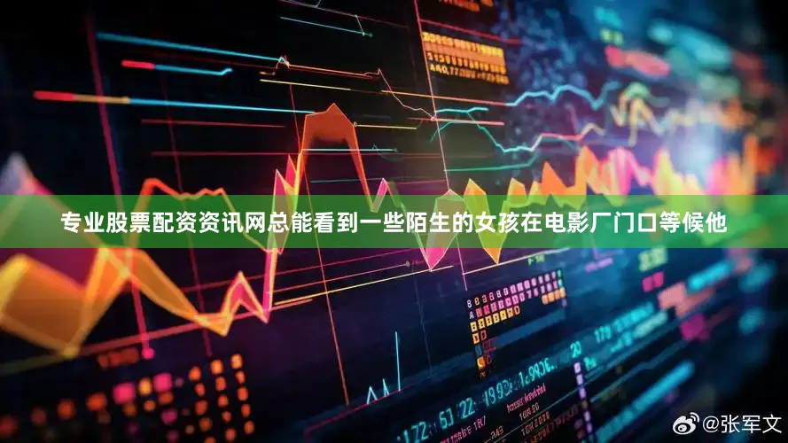 专业股票配资资讯网总能看到一些陌生的女孩在电影厂门口等候他