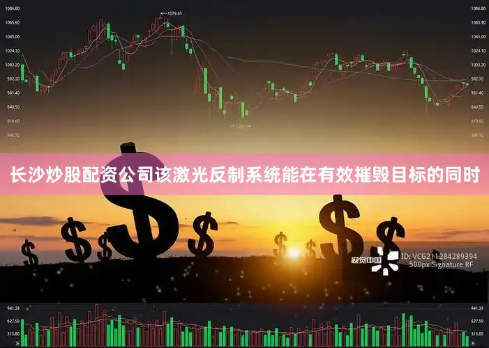 长沙炒股配资公司该激光反制系统能在有效摧毁目标的同时
