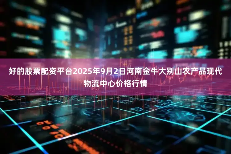 好的股票配资平台2025年9月2日河南金牛大别山农产品现代物流中心价格行情