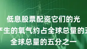 低息股票配资它们的光合作用产生的氧气约占全球总量的五分之一